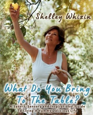 What Do You Bring To The Table?: A Savory, Sensory, and Inspirational Guide to Living A Yummy Delicious Life