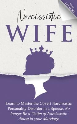 Narcissistic Wife Learn to Master the Covert Narcissistic Personality Disorder in a Spouse, No longer Be a Victim of Narcissistic Abuse in your Marria