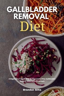 Gallbladder Removal Diet: A Beginner's 3-Week Step-by-Step Guide After Gallbladder Surgery, With Curated Recipes