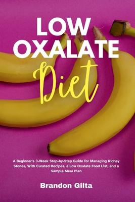 Low Oxalate Diet: A Beginner's 3-Week Step-by-Step Guide for Managing Kidney Stones, With Curated Recipes, a Low Oxalate Food List, and