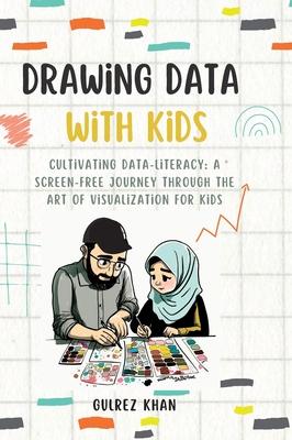 Drawing Data with Kids: Cultivating Data-Literacy: A Screen-Free Journey through the Art of Visualization for Kids