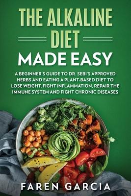 The Alkaline Diet Made Easy: A Beginner's Guide to Dr. Sebi's Approved Herbs and Eating a Plant-Based Diet to Lose Weight, Fight Inflammation, Repa