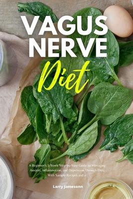 Vagus Nerve Diet: A Beginner's 3-Week Step-by-Step Guide to Managing Anxiety, Inflammation, and Depression Through Diet, With Sample Rec