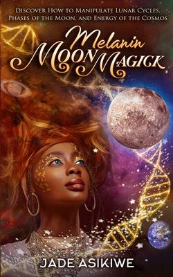 Melanin Moon Magick: Discover How to Manipulate Lunar Cycles, Phases of The Moon, and Energy of The Cosmos