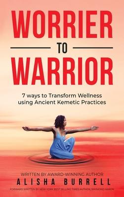 Worrier To Warrior: Seven Ways to Transform Wellness Using Kemetic Knowledge