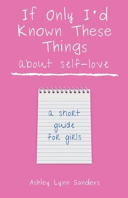 If Only I'd Known These Things about Self-Love: a short guide for girls