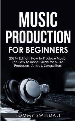 Music Production For Beginners 2024+ Edition: How to Produce Music, The Easy to Read Guide for Music Producers, Artists & Songwriters (2024, music bus