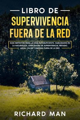 Libro de supervivencia fuera de la red: Gua definitiva para la vida autosuficiente, habilidades en la naturaleza, habilidades de supervivencia, refug