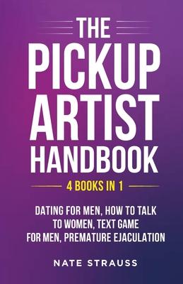 The Pickup Artist Handbook - 4 BOOKS IN 1 - Dating for Men, How to Talk to Women, Text Game for Men, Premature Ejaculation: 4 BOOKS IN 1 - Dating for