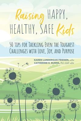 Raising Happy, Healthy, Safe Kids: 50 Tips for Tackling Even the Toughest Challenges with Love, Joy, and Purpose