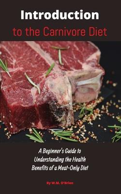 Introduction to the Carnivore Diet: A Beginner's Guide to Understanding the Health Benefits of a Meat Only Diet