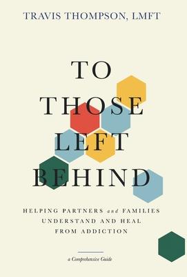 To Those Left Behind: Helping Partners and Families Understand and Heal from Addiction