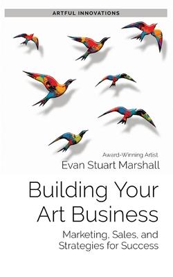 Building Your Art Business: Marketing, Sales, and Strategies for Success