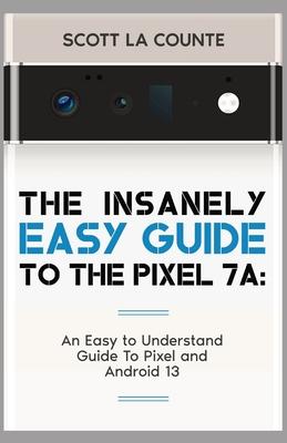 The Insanely Easy Guide to Pixel 7a: An Easy to Understand Guide to Pixel and Android 13