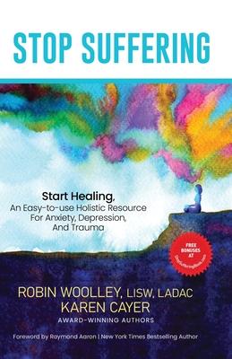 Stop Suffering, Start Healing: An Easy&#8208;to&#8208;Use Holistic Resource For Anxiety, Depression, and Trauma