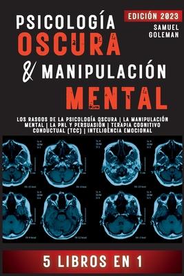 Psicologa Oscura & Manipulacin Mental: 5 libros en 1 Los Rasgos de la Psicologa Oscura La Manipulacin Mental La PNL y Persuasin Terapia Cognitivo