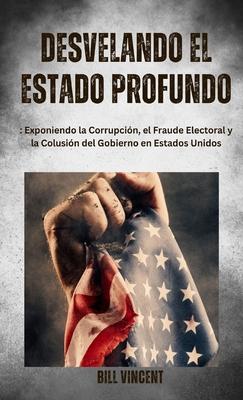 Desvelando el Estado Profundo: Exponiendo la Corrupcin, el Fraude Electoral y la Colusin del Gobierno en Estados Unidos