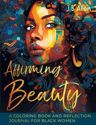 Affirming Beauty: A Coloring Book and Reflection Journal for Black Women to Manifest Self-Love, Happiness, Stress Relief and Boost Confi