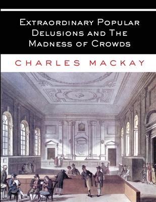 Extraordinary Popular Delusions and The Madness of Crowds: All Volumes - Complete and Unabridged