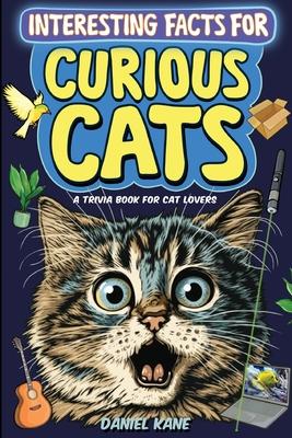 Interesting Facts for Curious Cats, A Trivia Book for Adults & Teens: 1,099 Intriguing, Crazy & Hilarious Little-Known Facts About House Cats, Wild Ca