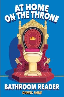 At Home On The Throne Bathroom Reader, A Trivia Book for Adults & Teens: 1,028 Funny, Engrossing, Useless & Interesting Facts About Science, History,