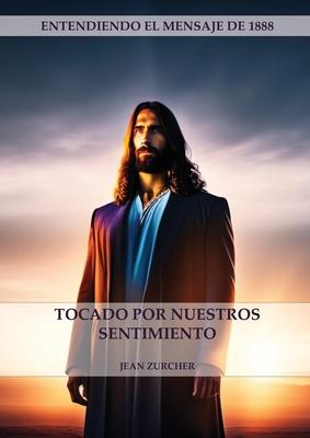 Tocado por Nuestros Sentimientos: (Pioneros Adventistas, La Cruz de Cristo, Cristologa Adventista y el mensaje de 1888 clarificado)