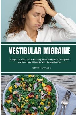 Vestibular Migraine: A Beginner's 3-Step Plan to Managing Vestibular Migraines Through Diet and Other Natural Methods, With a Sample Meal P