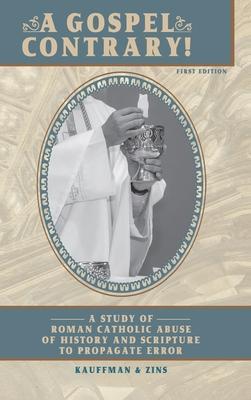 A Gospel Contrary!: A Study of Roman Catholic Abuse of History and Scripture to Propagate Error