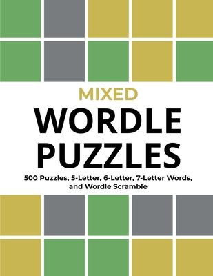 Mixed Wordle Puzzles: 500 Puzzles, 5-Letter, 6-Letter, 7-Letter Words, and Wordle Scramble. Big Book of Wordle Games With Easy, Medium, and