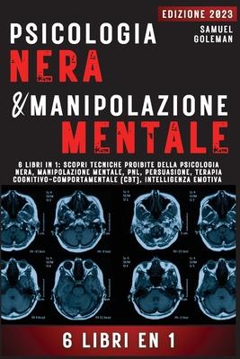 Psicologia Nera E Manipolazione Mentale: 6 libri in 1: Scopri tecniche proibite della Psicologia nera, Manipolazione mentale, PNL, Persuasione, Terapi