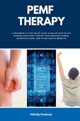 PEMF Therapy: A Beginner's 5-Step Quick Start Guide on How to Get Started with PEMF Therapy for Managing Stress, Improving Sleep, an