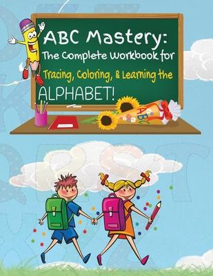 ABC Mastery: The Complete Workbook for Tracing, Coloring & Learning the Alphabet!