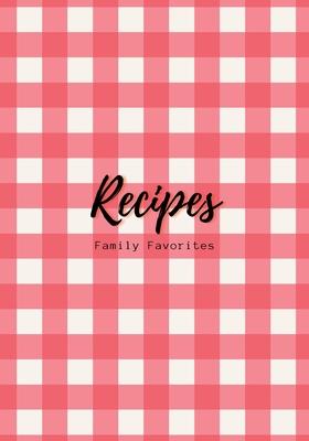 Recipes: Family Favorites, Fillable Book to Write Your Own Recipes Down