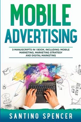 Mobile Advertising: 3-in-1 Guide to Master SMS Marketing, Mobile App Advertising, LBM & Mobile Games Marketing