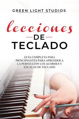 Lecciones de Teclado: Gua Completa para Principiantes para Aprender a la Perfeccin los Acordes y Escalas de Teclado