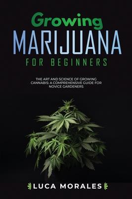 Growing Marijuana for Beginners: The Art and Science of Growing Cannabis: A Comprehensive Guide for Novice Gardeners