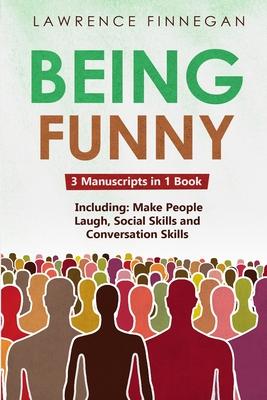 Being Funny: 3-in-1 Guide to Master Your Sense of Humor, Conversational Jokes, Comedy Writing & Make People Laugh