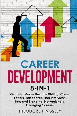 Career Development: 8-in-1 Guide to Master Resume Writing, Cover Letters, Job Search, Job Interview, Personal Branding, Networking & Chang