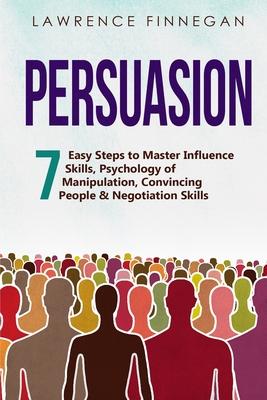 Persuasion: 7 Easy Steps to Master Influence Skills, Psychology of Manipulation, Convincing People & Negotiation Skills