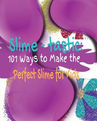 Slime-tastic: 101 Ways to Make the Perfect Slime for Kids