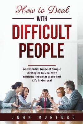 How to Deal with Difficult People: An Essential Guide of Simple Strategies to Deal with Difficult People at Work and Life in General