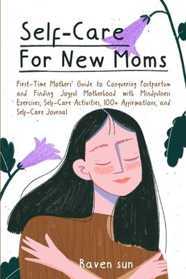 Self-Care for New Moms: First-Time Mothers' Guide to Conquering Postpartum and Finding Joyful Motherhood with Mindfulness Exercises, Self-Care