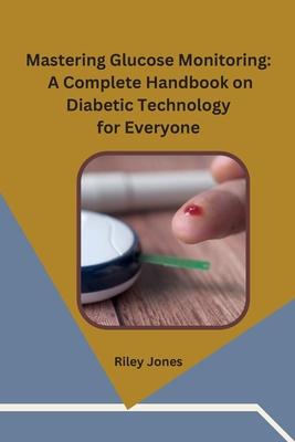 Mastering Glucose Monitoring: A Complete Handbook on Diabetic Technology for Everyone