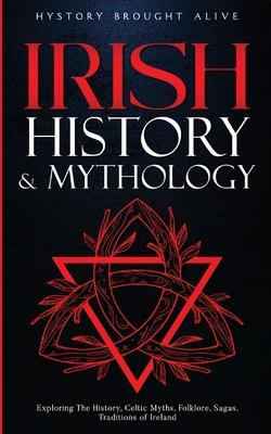 Irish History & Mythology: Exploring The History, Celtic Myths, Folklore, Sagas, Traditions of Ireland