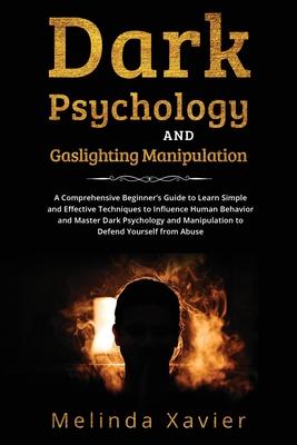 Dark Psychology and Gaslighting Manipulation: A Comprehensive Beginner's Guide to Learn Simple and Effective Techniques to Influence Human Behavior an