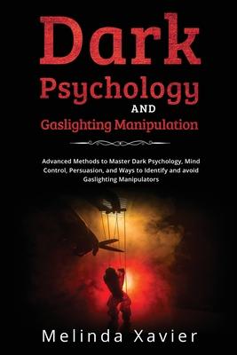 Dark Psychology and Gaslighting Manipulation: Advanced Methods to Master Dark Psychology, Mind Control, Persuasion, and Ways to Identify and avoid Gas