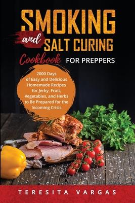 Smoking and Salt Curing Cookbook FOR PREPPERS: 2000 Days of Easy and Delicious Homemade Recipes for Jerky, Fruit, Vegetables, and Herbs to Be Prepared