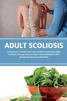 Adult Scoliosis: A Beginner's 2-Week Quick Start Guide on Managing Adult Scoliosis Through Diet and Other Natural Methods, With Sample