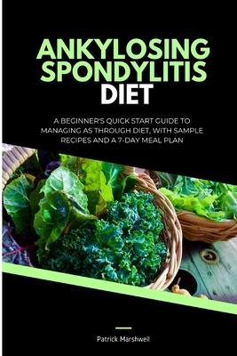 Ankylosing Spondylitis Diet: A Beginner's Quick Start Guide to Managing AS Through Diet, With Sample Recipes and a 7-Day Meal Plan