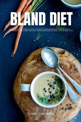 Bland Diet: A Beginner's 2-Week Step-by-Step Guide to Managing GERD, Upset Stomach, Heartburn, and Other Symptoms, With Curated Re